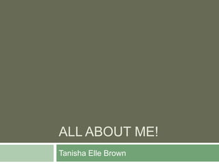 All About Me! Tanisha Elle Brown 