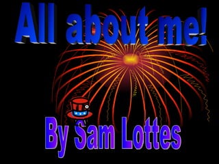 All about me! By Sam Lottes 