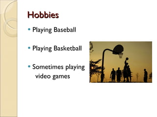 Hobbies Playing Baseball Playing Basketball Sometimes playing  video games 