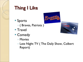 Thing I Like Sports ( Braves, Patriots ) Travel Comedy Movies Late Night TV ( The Daily Show, Colbert Report) 