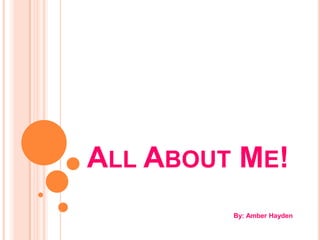 All About Me! By: Amber Hayden 