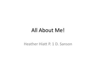 All About Me! Heather Hiatt P. 1 D. Sanson 