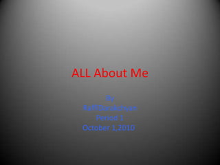 ALL About Me By RaffiDarakchyan Period 1 October 1,2010	 