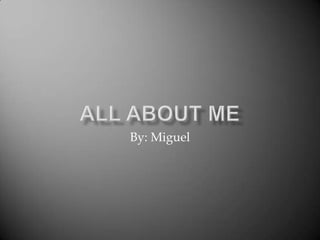 All About Me By: Miguel 