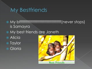My BestfriendsMy bfffffffffffffffffffffffffffffffffff(never stops) is SamayraMy best friends are JanethAliciaTaylorGloria