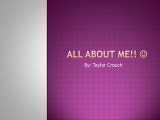 All About Me!!  By: Taylor Crouch 