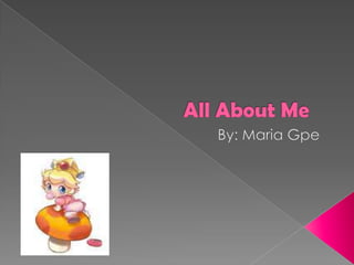 All About Me By: Maria Gpe 