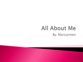 All About Me By: Maricarmen 