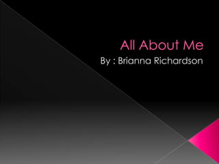 All About Me By : Brianna Richardson 