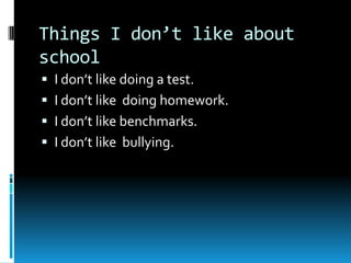Things I don’t like about schoolI don’t like doing a test.I don’t like  doing homework.I don’t like benchmarks.I don’t like  bullying.