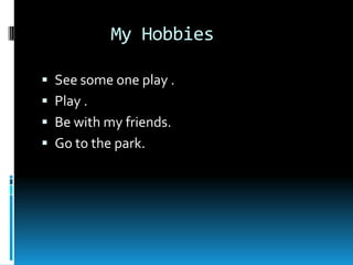        My HobbiesSee some one play .Play .Be with my friends.Go to the park.