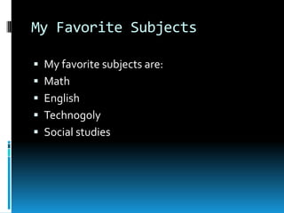 My Favorite SubjectsMy favorite subjects are:MathEnglishTechnogolySocial studies