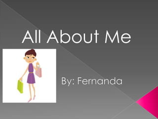 All About Me By: Fernanda  