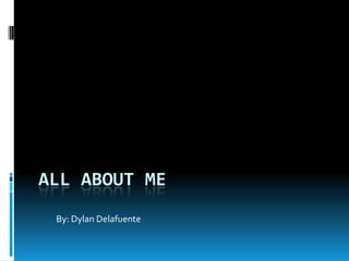 All About Me By: Dylan Delafuente 