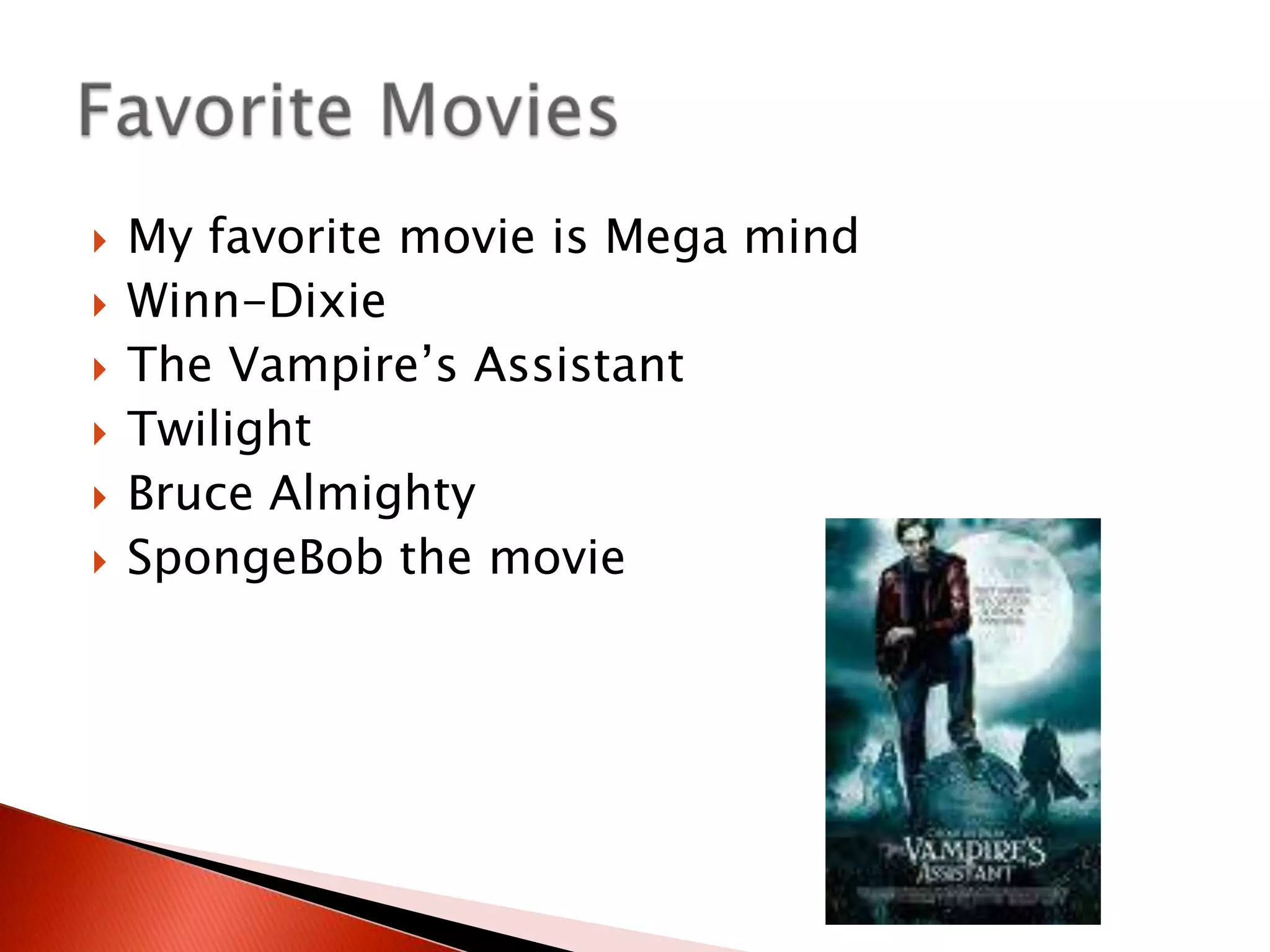 My favorite movie is Mega mindWinn-DixieThe Vampire’s AssistantTwilightBruce AlmightySpongeBob the movieFavorite Movies