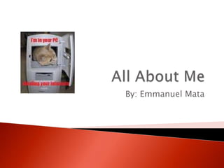 All About Me By: Emmanuel Mata 