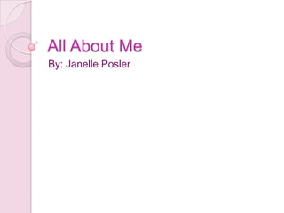 All About Me By: Janelle Posler 