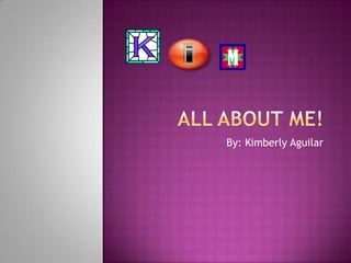 All About Me! By: Kimberly Aguilar 