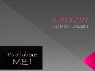 All About Me By: Monik Douglas 