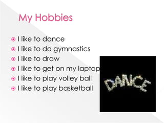 My HobbiesI like to danceI like to do gymnasticsI like to drawI like to get on my laptop I like to play volley ballI like to play basketball