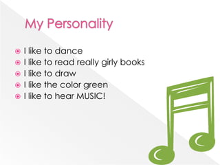 My PersonalityI like to danceI like to read really girly booksI like to draw I like the color greenI like to hear MUSIC!