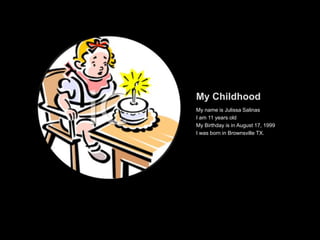 My ChildhoodMy name is Julissa SalinasI am 11 years oldMy Birthday is in August 17, 1999I was born in Brownsville TX. 