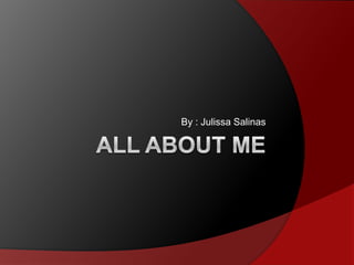 ALL ABOUT ME By : Julissa Salinas 
