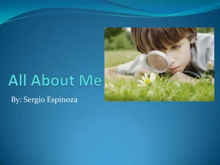 All About Me By: Sergio Espinoza 