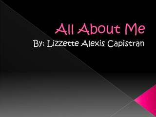 All About Me By: Lizzette Alexis Capistran 