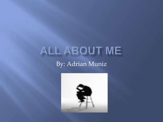 All About Me By: Adrian Muniz 
