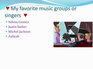 ♥ My favorite music groups or singers  ♥Selena GomezJustin bieberMichel JacksonAaliyah