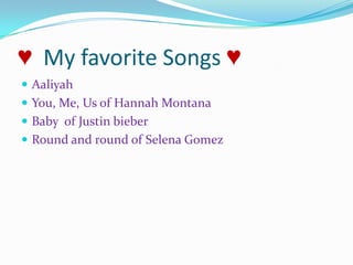 ♥  My favorite Songs ♥AaliyahYou, Me, Us of Hannah Montana Baby  of Justin bieberRound and round of Selena Gomez