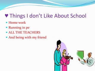 ♥ Things I don’t Like About School Home workRunning in pe ALL THE TEACHERSAnd being with my friend