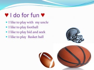 ♥ I do for fun ♥ I like to play with  my uncle I like to play footballI like to play hid and seek I like to play  Basket ball
