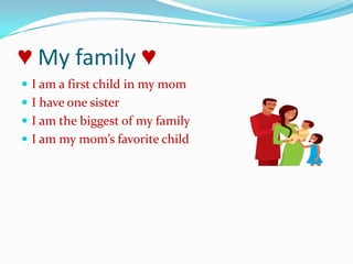 ♥ My family ♥I am a first child in my momI have one sisterI am the biggest of my family I am my mom’s favorite child