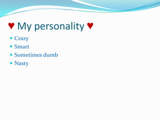 ♥ My personality ♥CrazySmartSometimes dumbNasty
