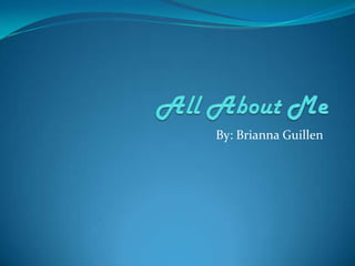 All About Me By: Brianna Guillen 