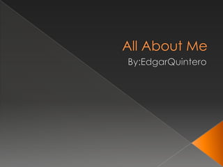 All About Me By:EdgarQuintero 