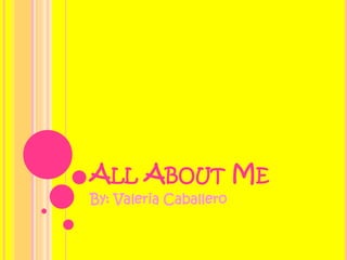 All About Me By: Valeria Caballero 