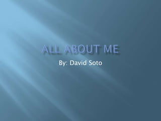 All About Me By: David Soto 