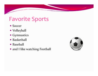 Favorite Sports
 Soccer
 Volleyball
 Gymnastics
 Basketball
 Baseball
 and I like watching Football
 