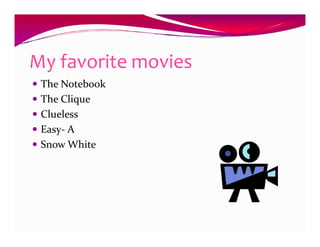 My favorite movies
 The Notebook
 The Clique
 Clueless
 Easy- A
 Snow White
 