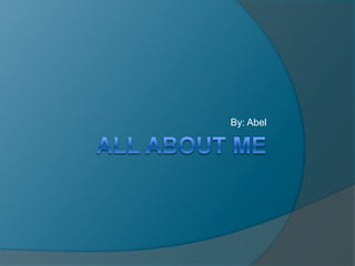 All about Me By: Abel 