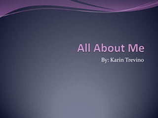 All About Me By: Karin Trevino 