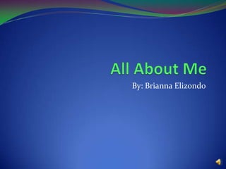 All About Me By: Brianna Elizondo 