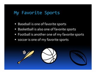 My Favorite Sports

 Baseball is one of favorite sports
 Basketball is also one of favorite sports
 Football is another one of my favorite sports
 soccer is one of my favorite sports
 