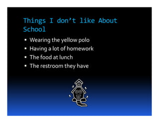 Things I don’t like About
School
 Wearing the yellow polo
 Having a lot of homework
 The food at lunch
 The restroom they have
 