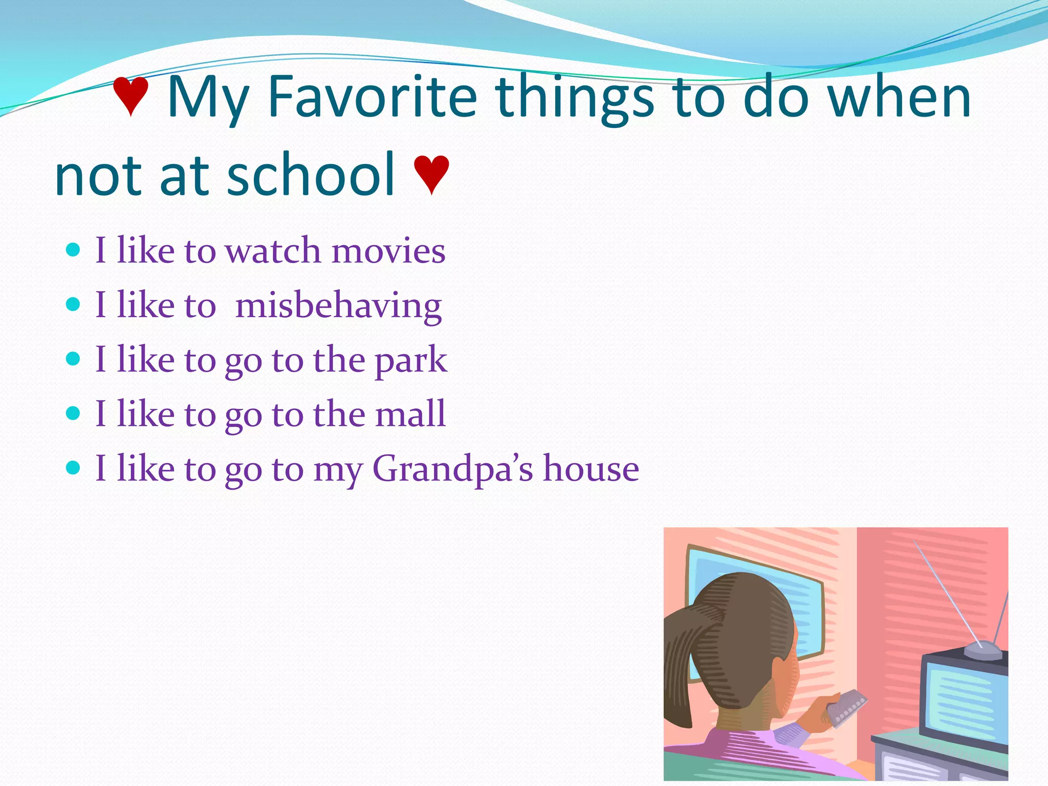 ♥ My Favorite things to do when not at school ♥I like to watch moviesI like to  misbehavingI like to go to the parkI like to go to the mallI like to go to my Grandpa’s house   