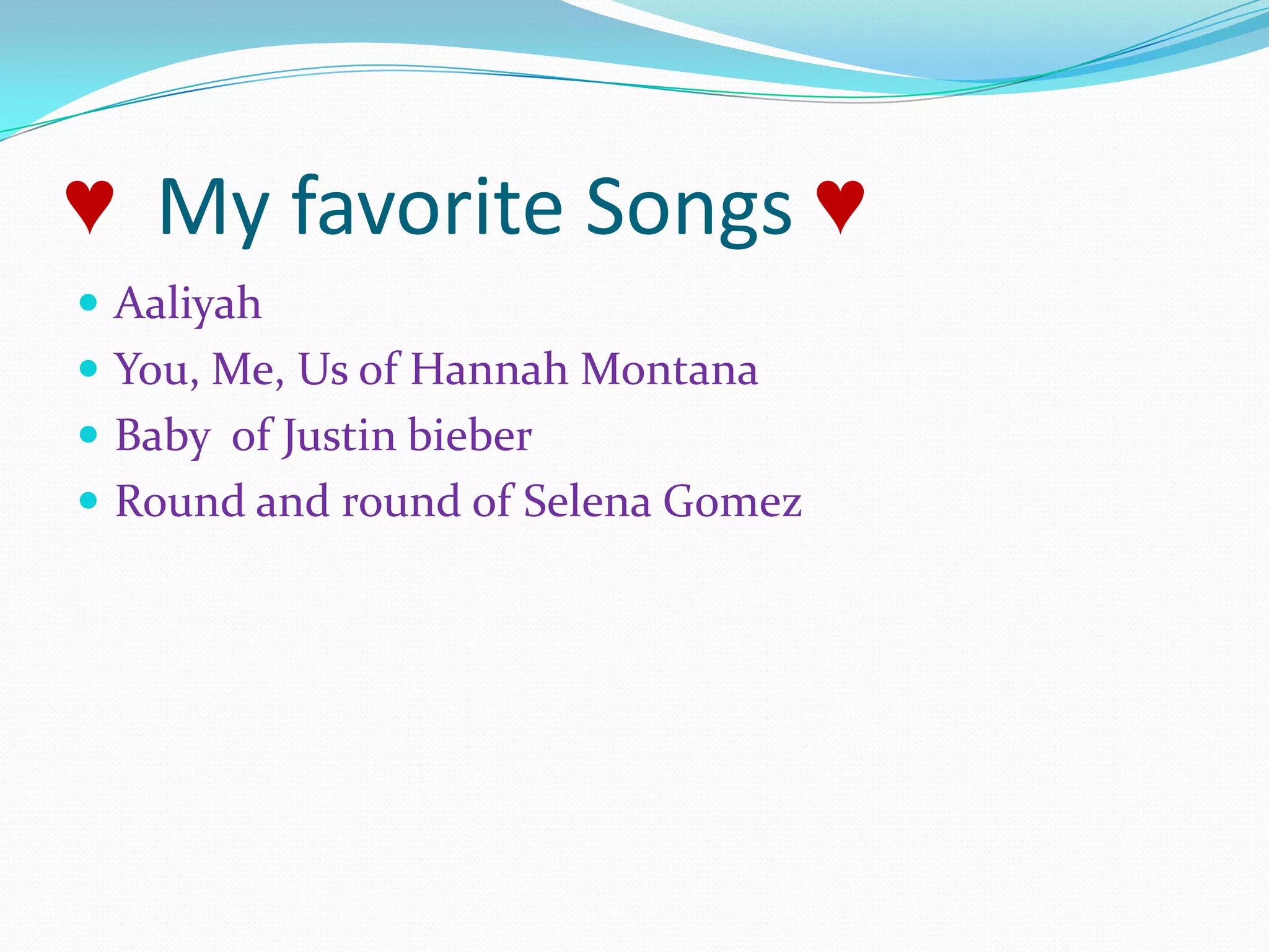 ♥  My favorite Songs ♥AaliyahYou, Me, Us of Hannah Montana Baby  of Justin bieberRound and round of Selena Gomez