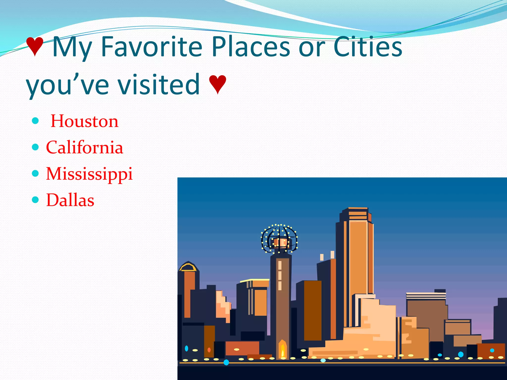 ♥ My Favorite Places or Cities you’ve visited ♥ HoustonCaliforniaMississippiDallas
